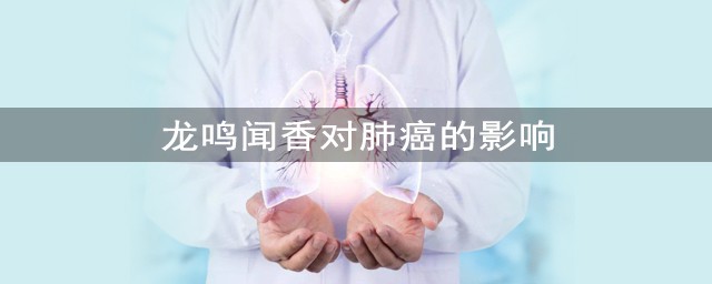 龍鳴聞香對肺癌的影響有多大 龍鳴聞香真能治療癌癥嗎