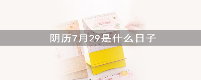 陰歷7月29是什麼日子 以及關於這個節日背景簡介