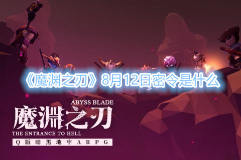 《魔淵之刃》8月12日密令是什麼