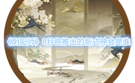 《陰陽師》8月將推出的新式神會是誰