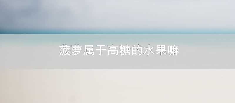 菠蘿屬於高糖的水果嘛