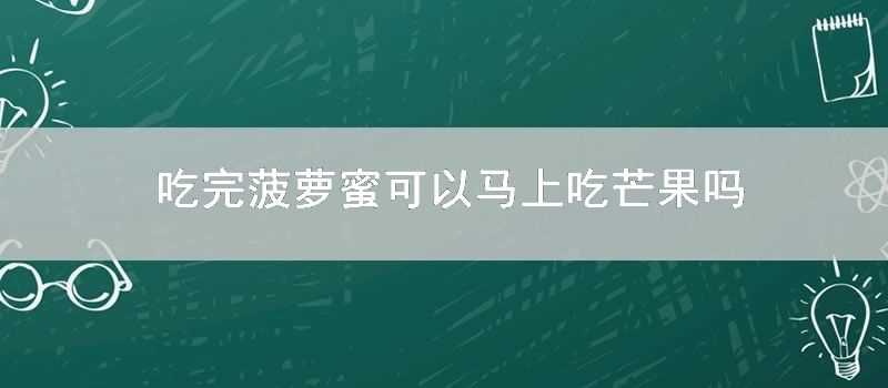 吃完菠蘿蜜可以馬上吃芒果嗎