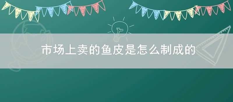 市場上賣的魚皮是怎麼制成的