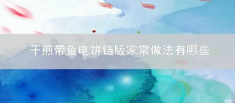 幹煎帶魚電餅鐺版傢常做法有哪些