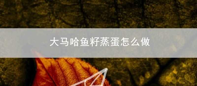 大馬哈魚籽蒸蛋怎麼做