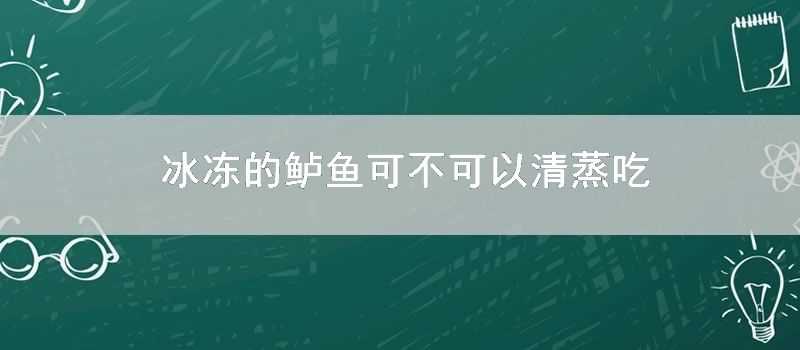 冰凍的鱸魚可不可以清蒸吃