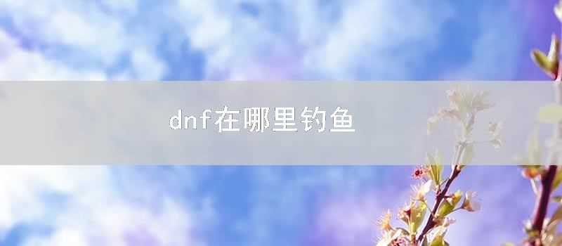 dnf在哪裡釣魚