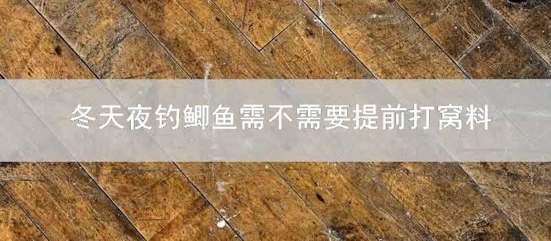 冬天夜釣鯽魚需不需要提前打窩料