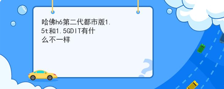 哈佛h6第二代都市版1.5t和1.5GDIT有什麼不一樣