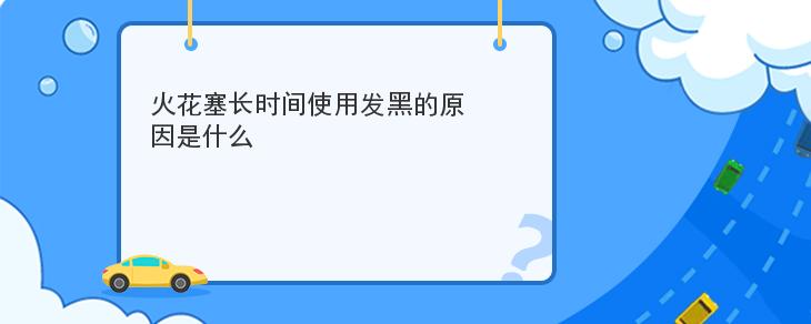 火花塞長時間使用發黑的原因是什麼