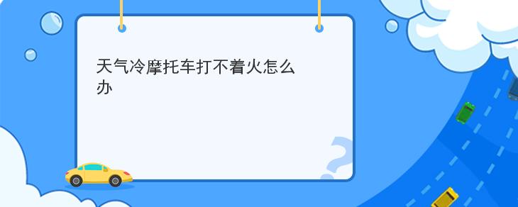 天氣冷摩托車打不著火怎麼辦