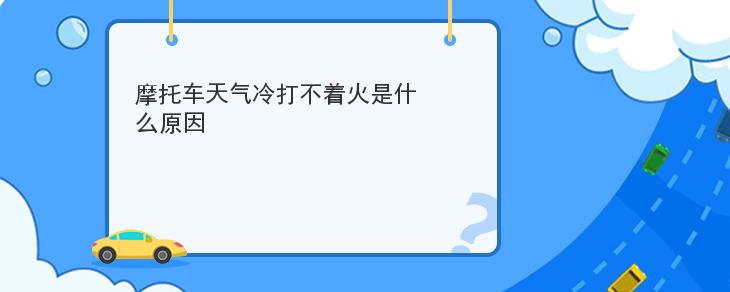 摩托車天氣冷打不著火是什麼原因