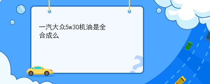 一汽大眾5w30機油是全合成麼