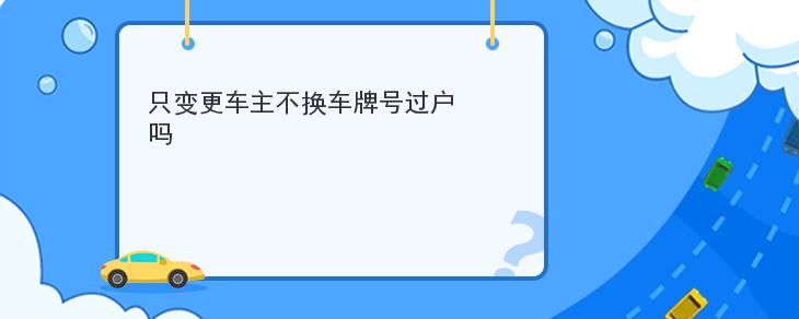 隻變更車主不換車牌號過戶嗎