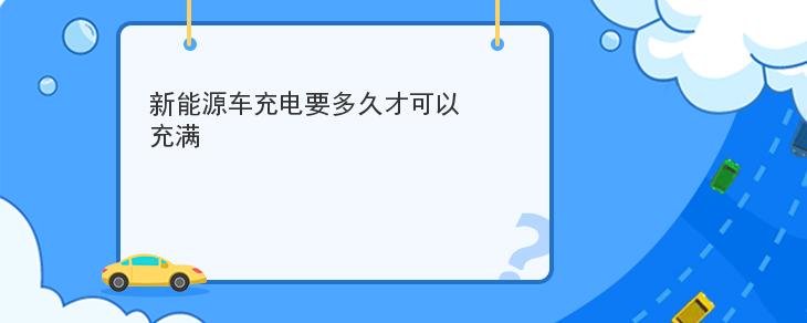 新能源車充電要多久才可以充滿