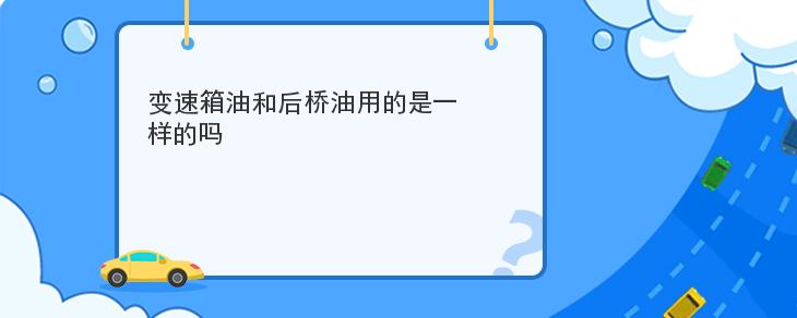 變速箱油和後橋油用的是一樣的嗎