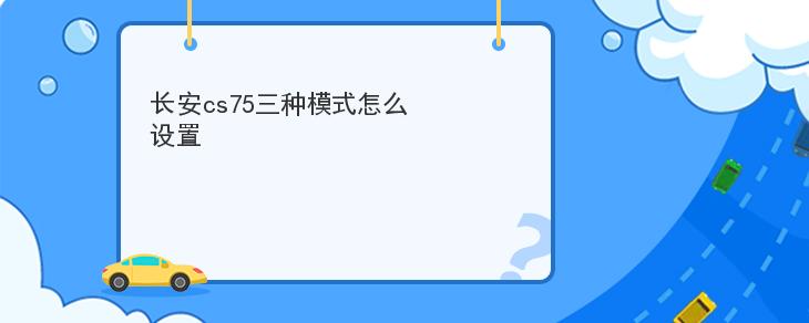 長安cs75三種模式怎麼設置