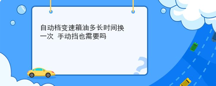 自動檔變速箱油多長時間換一次 手動擋也需要嗎