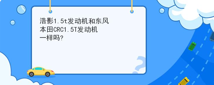 浩影1.5t發動機和東風本田CRC1.5T發動機一樣嗎