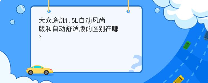 大眾途凱1.5L自動風尚版和自動舒適版的區別在哪