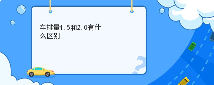 車排量1.5和2.0有什麼區別