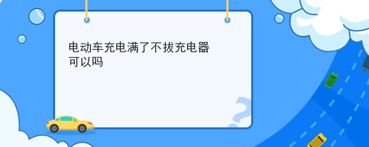 電動車充電滿瞭不拔充電器可以嗎