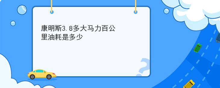 康明斯3.8多大馬力百公裡油耗是多少